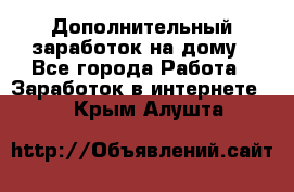 Дополнительный заработок на дому - Все города Работа » Заработок в интернете   . Крым,Алушта